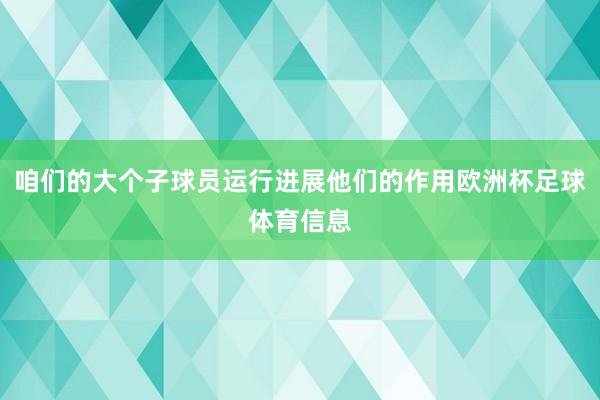 咱们的大个子球员运行进展他们的作用欧洲杯足球体育信息