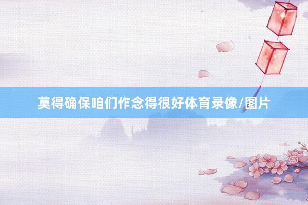 莫得确保咱们作念得很好体育录像/图片
