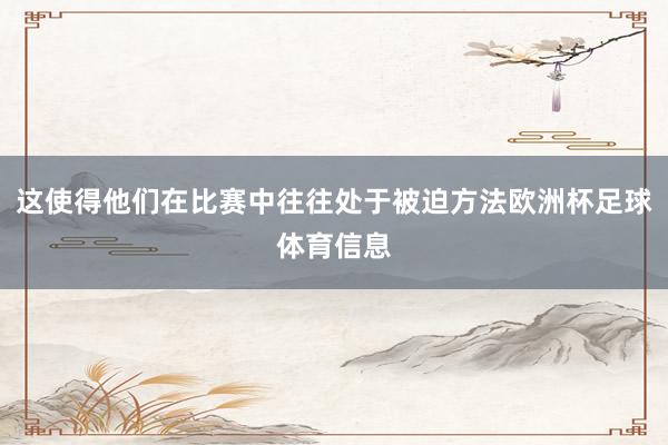 这使得他们在比赛中往往处于被迫方法欧洲杯足球体育信息
