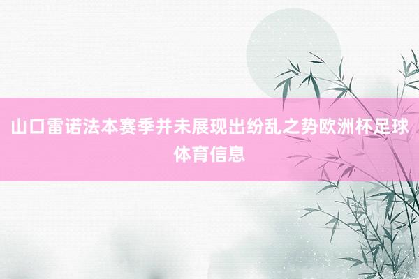 山口雷诺法本赛季并未展现出纷乱之势欧洲杯足球体育信息