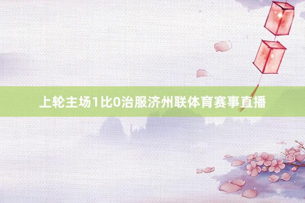 上轮主场1比0治服济州联体育赛事直播