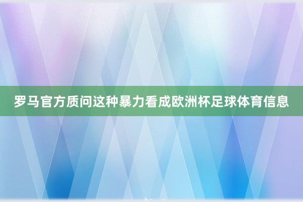 罗马官方质问这种暴力看成欧洲杯足球体育信息