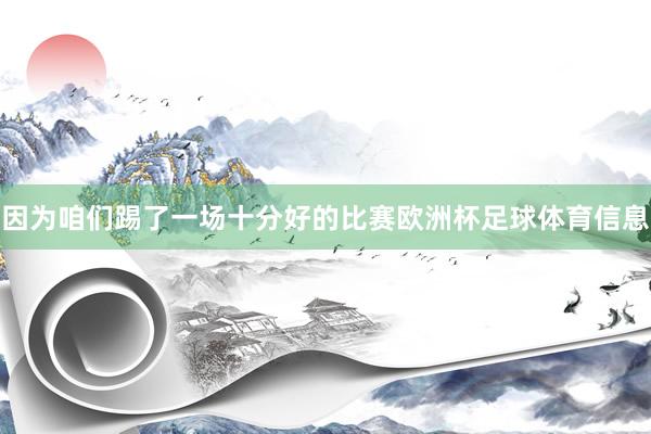 因为咱们踢了一场十分好的比赛欧洲杯足球体育信息