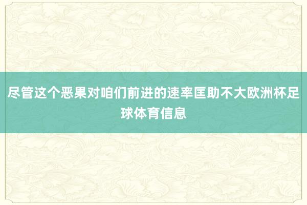 尽管这个恶果对咱们前进的速率匡助不大欧洲杯足球体育信息
