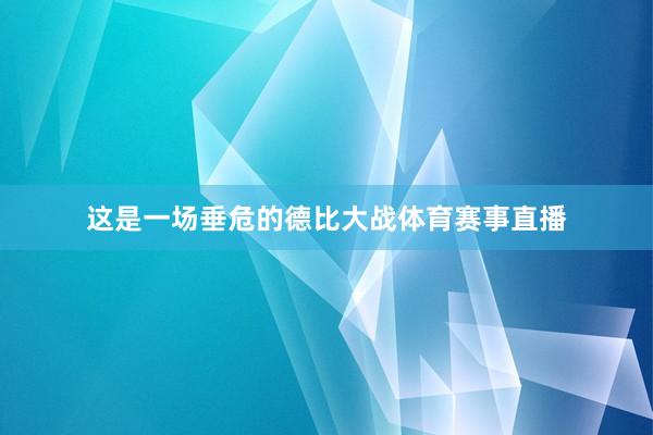这是一场垂危的德比大战体育赛事直播