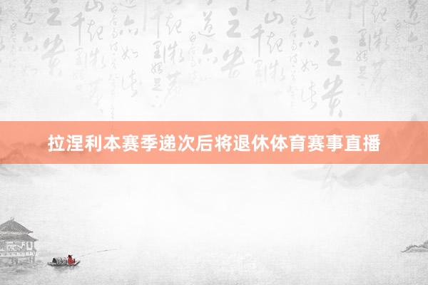 拉涅利本赛季递次后将退休体育赛事直播