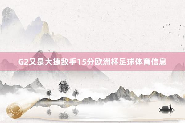 G2又是大捷敌手15分欧洲杯足球体育信息