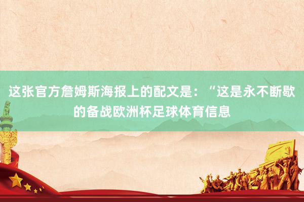 这张官方詹姆斯海报上的配文是:“这是永不断歇的备战欧洲杯足球体育信息