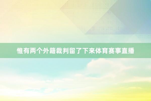 惟有两个外籍裁判留了下来体育赛事直播