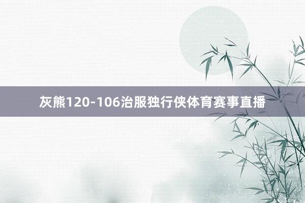 灰熊120-106治服独行侠体育赛事直播