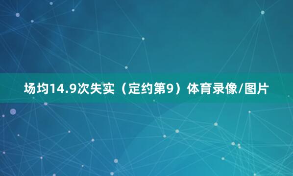场均14.9次失实（定约第9）体育录像/图片