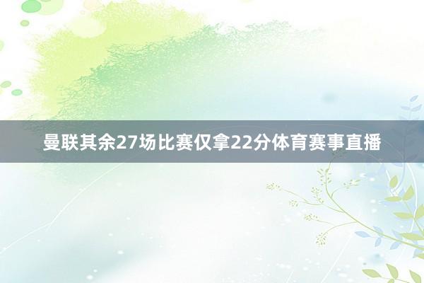 曼联其余27场比赛仅拿22分体育赛事直播
