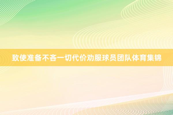 致使准备不吝一切代价劝服球员团队体育集锦