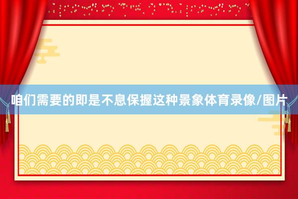 咱们需要的即是不息保握这种景象体育录像/图片