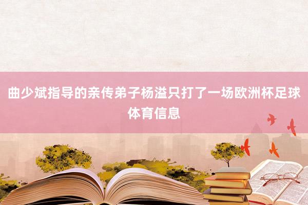 曲少斌指导的亲传弟子杨溢只打了一场欧洲杯足球体育信息