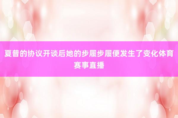 夏普的协议开谈后她的步履步履便发生了变化体育赛事直播