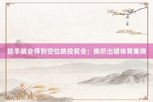 敌手就会得到空位跳投契会；换防出错体育集锦