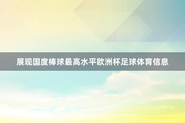 展现国度棒球最高水平欧洲杯足球体育信息