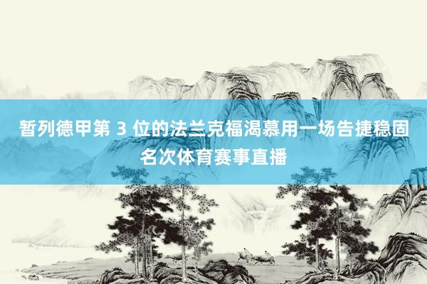 暂列德甲第 3 位的法兰克福渴慕用一场告捷稳固名次体育赛事直播