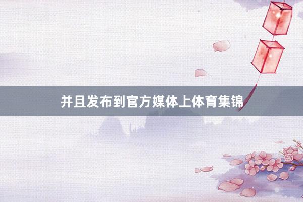 并且发布到官方媒体上体育集锦