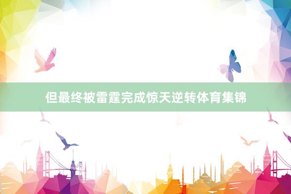 但最终被雷霆完成惊天逆转体育集锦
