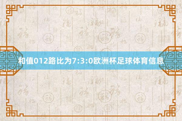 和值012路比为7:3:0欧洲杯足球体育信息
