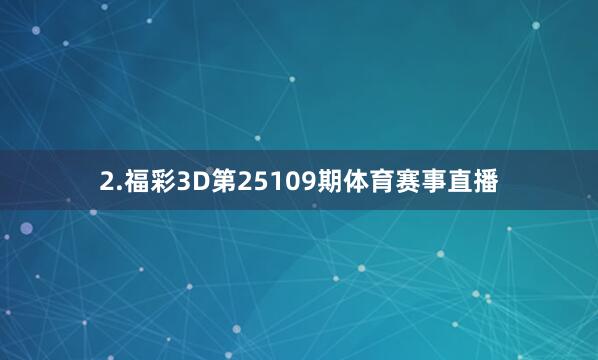 2.福彩3D第25109期体育赛事直播