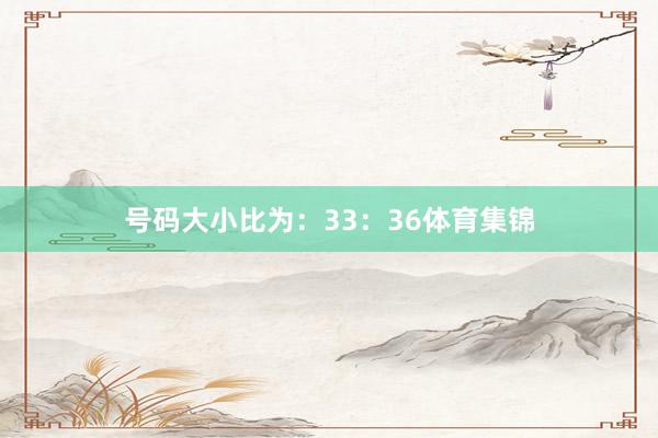 号码大小比为：33：36体育集锦