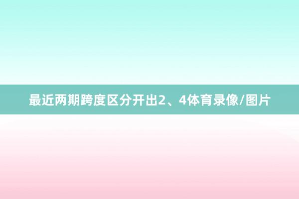 最近两期跨度区分开出2、4体育录像/图片