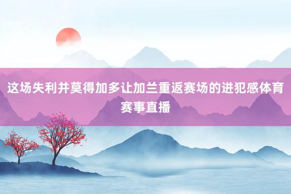 这场失利并莫得加多让加兰重返赛场的进犯感体育赛事直播