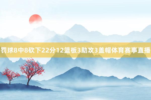 罚球8中8砍下22分12篮板3助攻3盖帽体育赛事直播