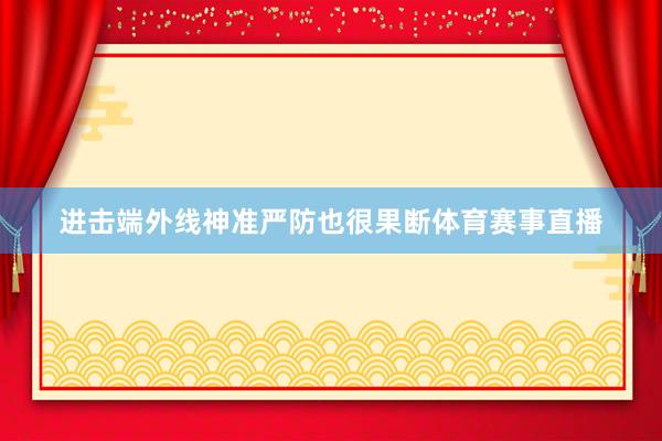 进击端外线神准严防也很果断体育赛事直播