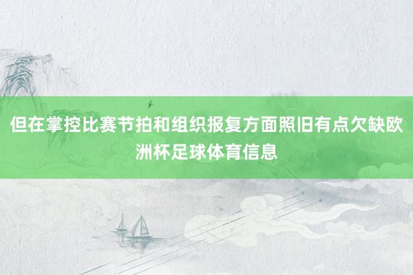 但在掌控比赛节拍和组织报复方面照旧有点欠缺欧洲杯足球体育信息
