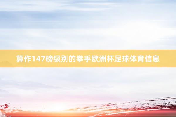 算作147磅级别的拳手欧洲杯足球体育信息
