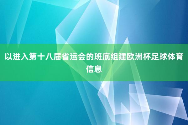 以进入第十八届省运会的班底组建欧洲杯足球体育信息