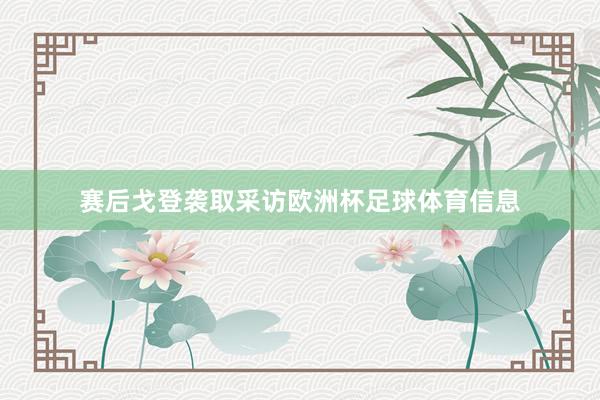 赛后戈登袭取采访欧洲杯足球体育信息