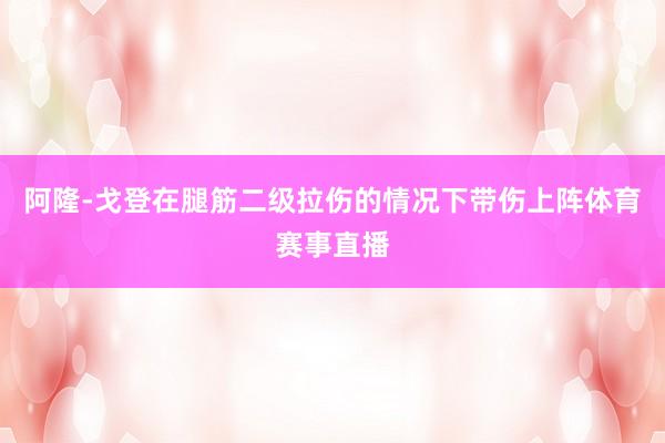 阿隆-戈登在腿筋二级拉伤的情况下带伤上阵体育赛事直播