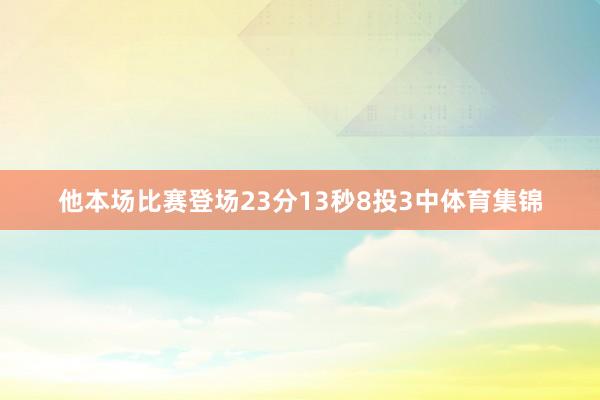 他本场比赛登场23分13秒8投3中体育集锦