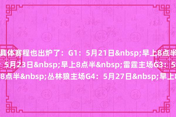 具体赛程也出炉了：　　G1：5月21日&nbsp;早上8点半&nbsp;雷霆主场　　G2：5月23日&nbsp;早上8点半&nbsp;雷霆主场　　G3：5月25日&nbsp;早上8点半&nbsp;丛林狼主场　　G4：5月27日&nbsp;早上8点半&nbsp;丛林狼主场　　G5：5月29日&nbsp;早上8点半&nbsp;雷霆主场　　G6：5月31日&nbsp;早上8点半&nbsp;丛林狼主场　　G7：6月2日&nbsp;早上8点整&nbsp;雷霆主场    体育录像/图片