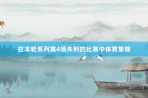 在本轮系列赛4场失利的比赛中体育集锦