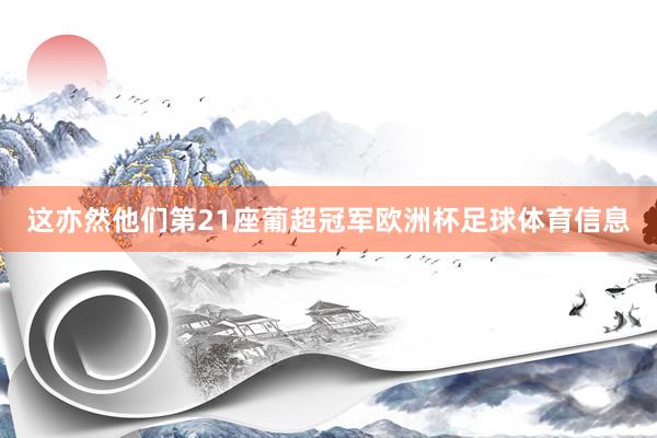 这亦然他们第21座葡超冠军欧洲杯足球体育信息