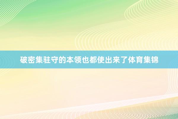 破密集驻守的本领也都使出来了体育集锦