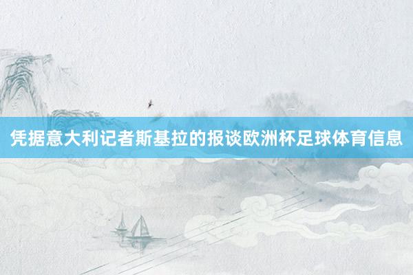 凭据意大利记者斯基拉的报谈欧洲杯足球体育信息