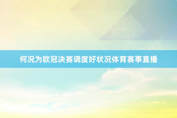 何况为欧冠决赛调度好状况体育赛事直播