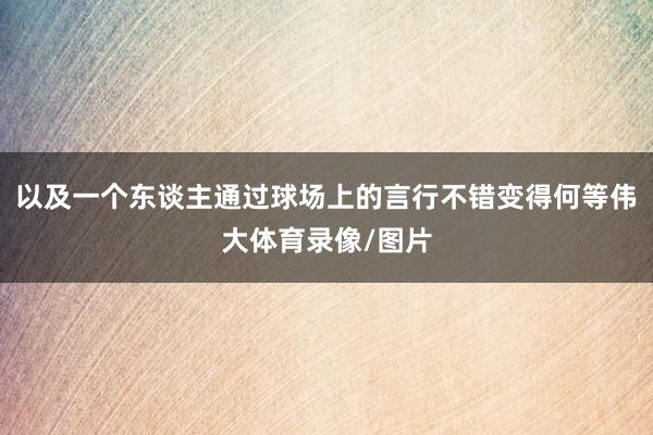 以及一个东谈主通过球场上的言行不错变得何等伟大体育录像/图片