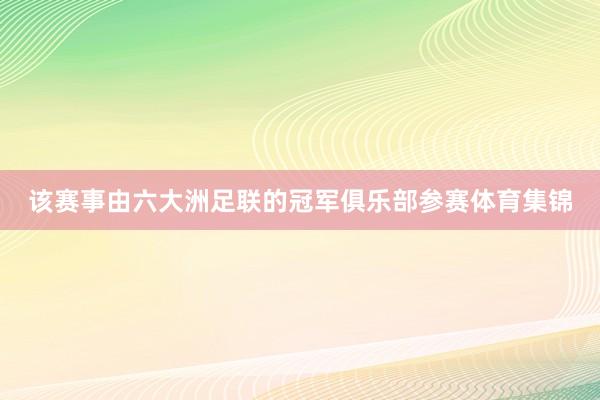该赛事由六大洲足联的冠军俱乐部参赛体育集锦