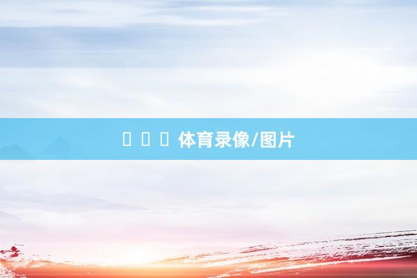 ​​​体育录像/图片