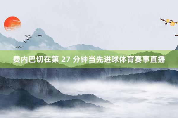 费内巴切在第 27 分钟当先进球体育赛事直播
