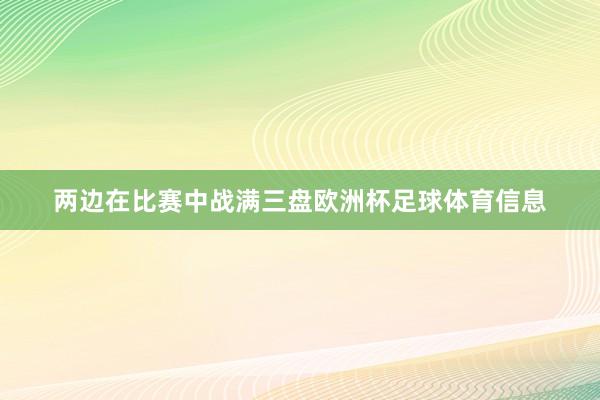 两边在比赛中战满三盘欧洲杯足球体育信息