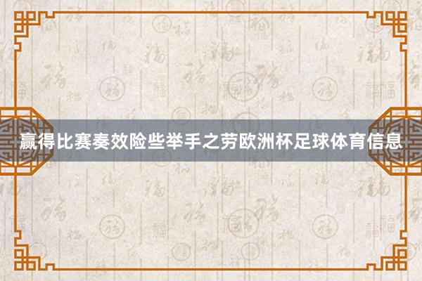 赢得比赛奏效险些举手之劳欧洲杯足球体育信息